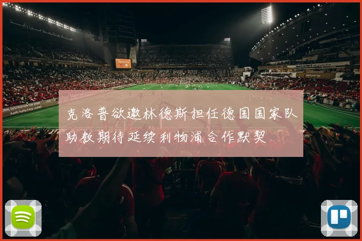 克洛普欲邀林德斯担任德国国家队助教期待延续利物浦合作默契