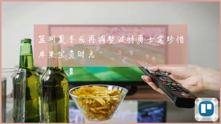 篮网夏季或再调整波特勇士需珍惜库里宝贵时光