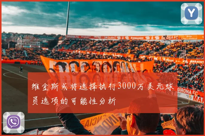 维金斯或将选择执行3000万美元球员选项的可能性分析