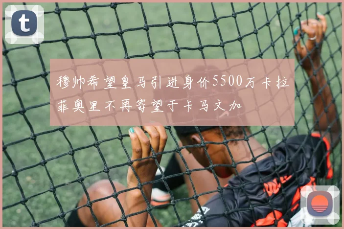穆帅希望皇马引进身价5500万卡拉菲奥里不再寄望于卡马文加