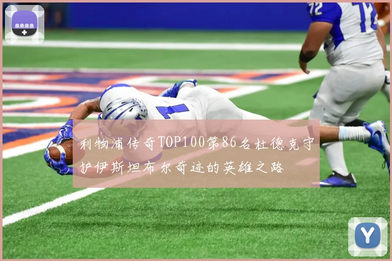 利物浦传奇TOP100第86名杜德克守护伊斯坦布尔奇迹的英雄之路